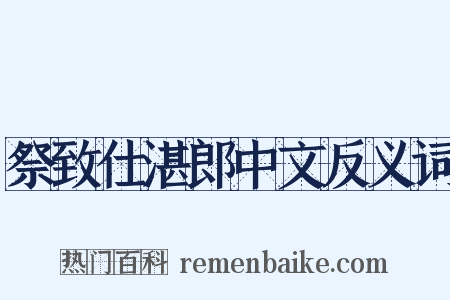 祭致仕湛郎中文反义词是什么意思的图片